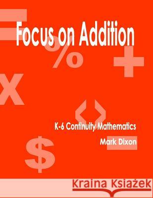 Focus on Addition K-6 Continuity Mathematics Mark Dixon 9781933039732 Eiram Publishing - książka