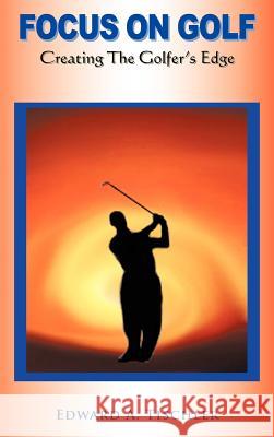 Focus on Golf: Creating the Golfer's Edge Tischler, Edward A. 9781463414887 Authorhouse - książka