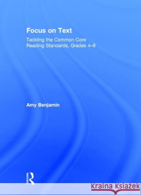 Focus on Text: Tackling the Common Core Reading Standards, Grades 4-8 Benjamin, Amy 9780415734752 Routledge - książka