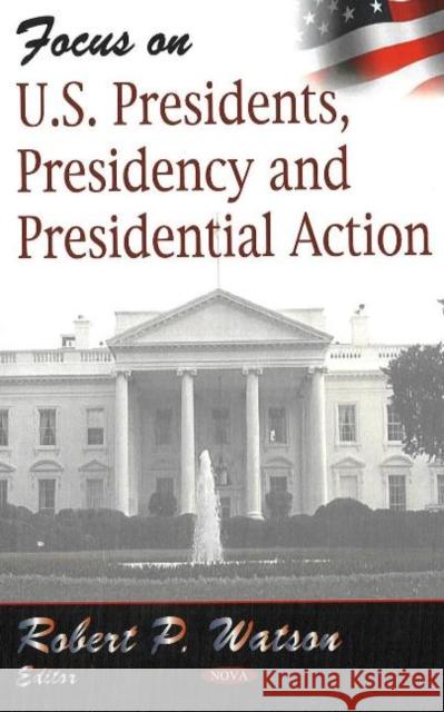 Focus on US Presidents, Presidency & Presidential Action Robert P Watson 9781600213144 Nova Science Publishers Inc - książka