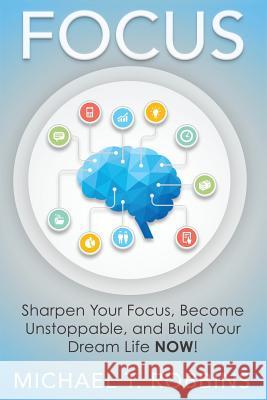 Focus: Sharpen Your Focus, Become Unstoppable and Build Your Dream Life Now! Michael T. Robbins 9781533258090 Createspace Independent Publishing Platform - książka