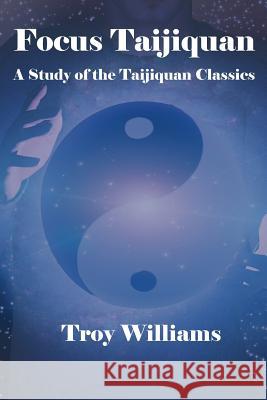 Focus Taijiquan: A Study of the Taijiquan Classics Troy Williams 9780981967530 Walking Circle LLC - książka