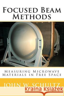 Focused Beam Methods: Measuring Microwave Materials in Free Space John W. Schultz 9781480092853 Createspace - książka