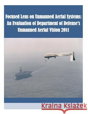 Focused Lens on Unmanned Aerial Systems: An Evaluation of Department of Defense's Unmanned Aerial Vision 2011 U. S. Army Command and General Staff Col 9781508844501 Createspace - książka