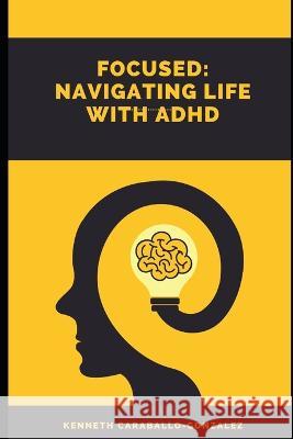Focused: Navigating Life with ADHD Kenneth Caraballo-Gonzalez   9798388449498 Independently Published - książka