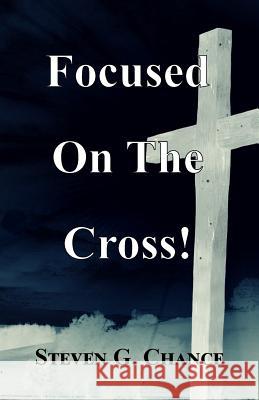 Focused On The Cross: A Fresh Look at Jesus' Intentional Journey to the Cross Chance, Steven G. 9781533515254 Createspace Independent Publishing Platform - książka