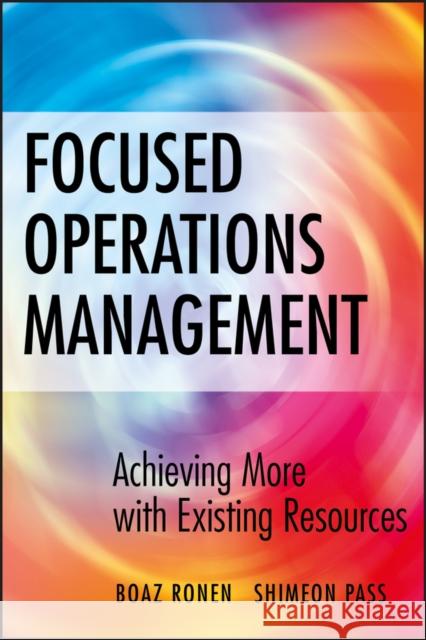 Focused Operations Management: Achieving More with Existing Resources Ronen, Boaz 9780470145104 John Wiley & Sons - książka