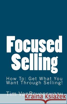 Focused Selling: How To: Get What You Want Through Selling! Tim Vanravenswaay 9781441429346 Createspace Independent Publishing Platform - książka