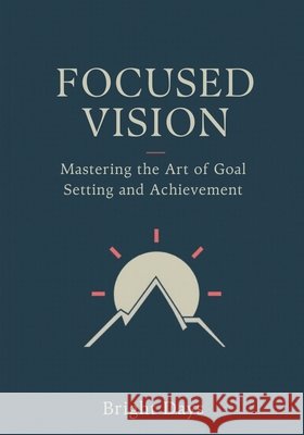 Focused Vision: Mastering the Art of Goal Setting and Achievement Bright Days 9798345566602 Independently Published - książka
