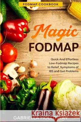 Fodmap Cookbook: FODMAP MAGIC - Quick And Effortless Low-Fodmap Recipes to Relief Symptoms of IBS and Gut Problems Gabriella Holloway 9781913710378 Readers First Publishing Ltd - książka