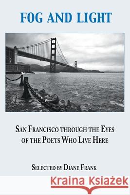 Fog and Light: San Francisco through the Eyes of the Poets Who Live Here Diane Frank 9781421836898 Blue Light Press - książka