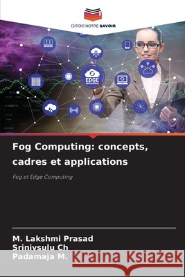 Fog Computing: concepts, cadres et applications M. Lakshmi Prasad Srinivsulu Ch Padamaja M 9786209714313 Editions Notre Savoir - książka