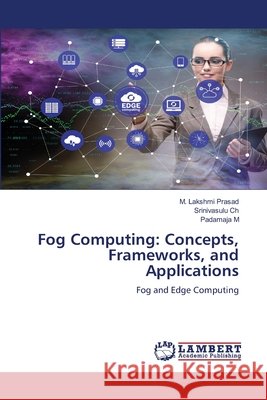 Fog Computing: Concepts, Frameworks, and Applications Lakshmi Prasad, M., Ch, Srinivasulu, M, Padamaja 9786209687495 LAP Lambert Academic Publishing - książka