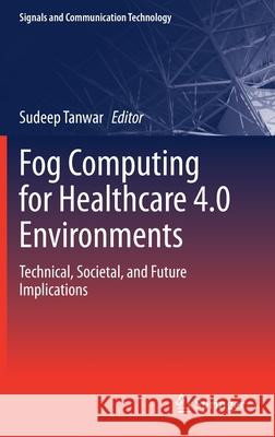 Fog Computing for Healthcare 4.0 Environments: Technical, Societal, and Future Implications Tanwar, Sudeep 9783030461966 Springer - książka