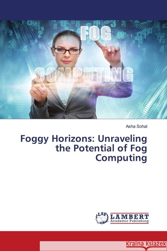 Foggy Horizons: Unraveling the Potential of Fog Computing Asha Sohal 9786207468195 LAP Lambert Academic Publishing - książka