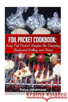 Foil Packet Cookbook: Easy Foil Packet Recipes for Camping, Backyard Grilling, and Ovens Katya Johansson 9781533160119 Createspace Independent Publishing Platform - książka