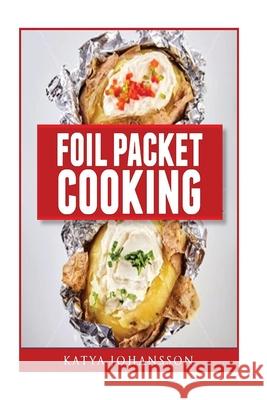Foil Packet Cooking: Top 50 Foil Packet Recipes For Camping, Outdoor Grilling, And Ovens Katya Johansson 9781537165523 Createspace Independent Publishing Platform - książka