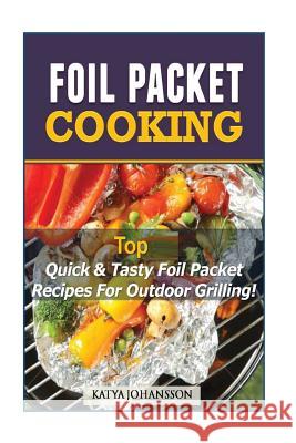 Foil Packet Cooking: Top Quick & Tasty Foil Packet Recipes For Outdoor Grilling Johansson, Katya 9781535289580 Createspace Independent Publishing Platform - książka