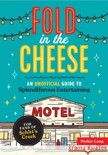 Fold in the Cheese: An Unofficial Guide to Splendiferous Entertaining for Fans of Schitt's Creek Parker Long 9781524875312 Andrews McMeel Publishing - książka
