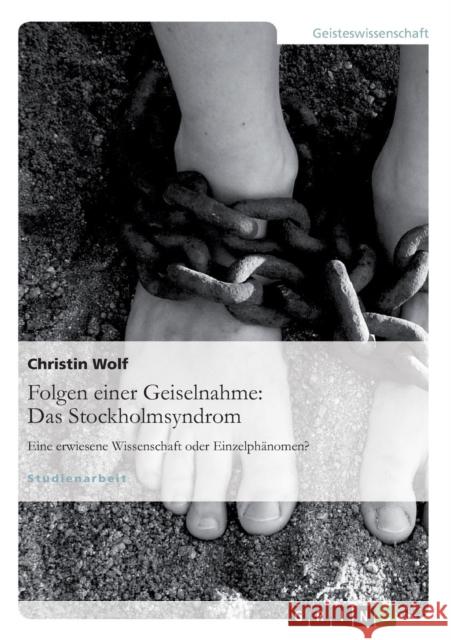 Folgen einer Geiselnahme: Das Stockholmsyndrom: Eine erwiesene Wissenschaft oder Einzelphänomen? Wolf, Christin 9783640656158 Grin Verlag - książka