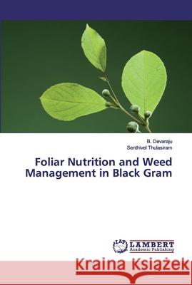 Foliar Nutrition and Weed Management in Black Gram Devaraju, B.; Thulasiram, Senthivel 9786200504081 LAP Lambert Academic Publishing - książka