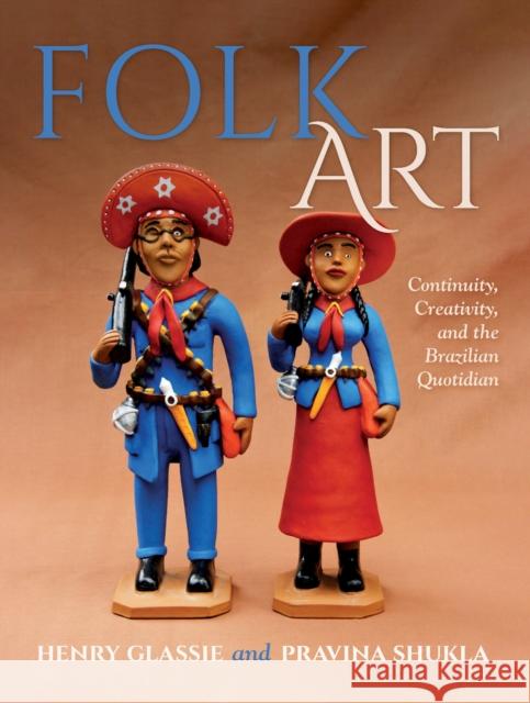 Folk Art - Continuity, Creativity, and the Brazilian Quotidian Henry Glassie Pravina Shukla 9780253067210 Indiana University Press - książka