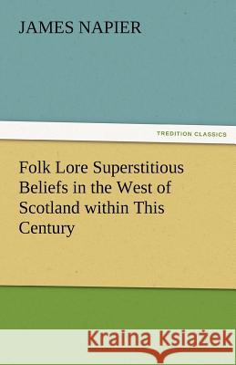 Folk Lore Superstitious Beliefs in the West of Scotland Within This Century Dr  James Napier   9783842479418 tredition GmbH - książka
