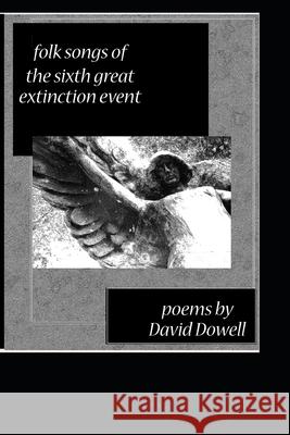 Folk Songs of the Sixth Great Extinction Event: Poems by David Dowell David Dowell 9781726276023 Createspace Independent Publishing Platform - książka