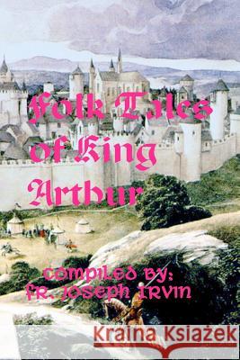 Folk Tales of King Arthur Fr Joseph Irvin 9781505500158 Createspace - książka