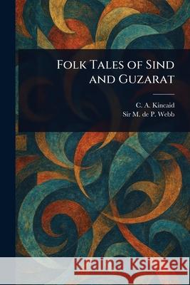 Folk Tales of Sind and Guzarat C. A. (Charles Augustus) Kincaid M. de P. (Montagu de Pomeroy) Webb 9781025250823 Anson Street Press - książka