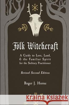 Folk Witchcraft: A Guide to Lore, Land, and the Familiar Spirit for the Solitary Practitioner Roger J. Horne 9781736762509 Moon Over the Mountain Press - książka