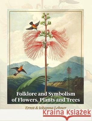 Folklore and Symbolism of Flowers, Plants and Trees Ernst Lehner Johanna Lehner 9781684931248 Mockingbird Press - książka