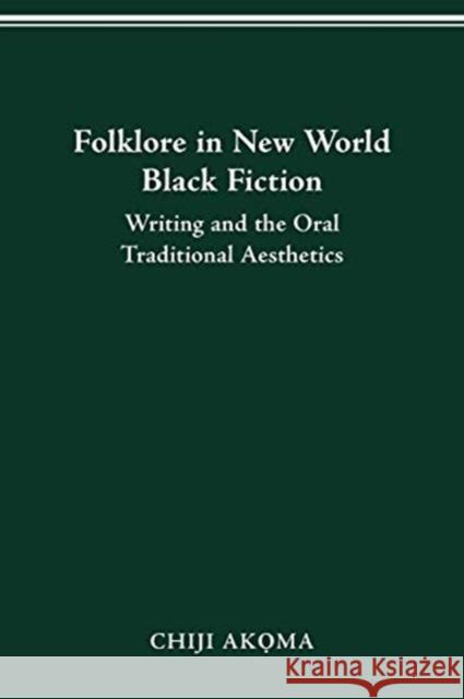 Folklore in New World Black Fiction: Writing and the Oral Traditional Aesthetics Chiji Akoma 9780814257036 Ohio State University Press - książka