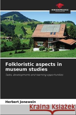 Folkloristic aspects in museum studies Herbert Jenewein   9786206068099 Our Knowledge Publishing - książka