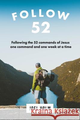 Follow 52: One Year Committed to Following the 52 Commands of Christ, One Week at a Time Joel Holm 9780986181955 Joel Holm - książka