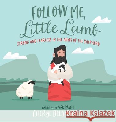 Follow Me, Little Lamb: Strong and Fearless in the Arms of the Shepherd Cheryl D. Delamarter Bruce Deroos 9780578329512 Cheryl's Christian Books - książka