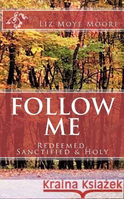 Follow Me: Redeemed, Sanctified & Holy Liz Moye Moore Liz Moye Moore 9781986009720 Createspace Independent Publishing Platform - książka