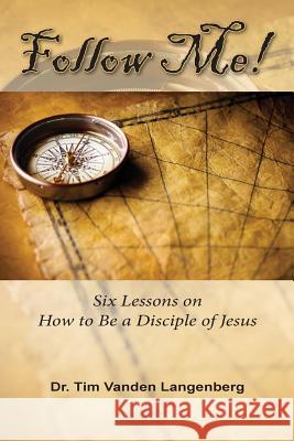 Follow Me!: Six Lessons on How to be a Disciple of Jesus Vanden Langenberg, Timothy 9781945975967 Living Parables of Central Florida, Inc. - książka