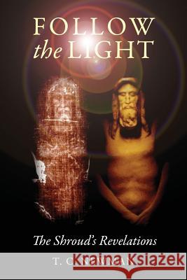 Follow the Light: The Shroud's Revelations Newman, T. C. 9781432797263 Outskirts Press - książka