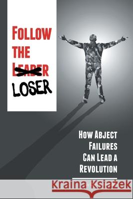 Follow the Loser: How Abject Failures Can Lead a Revolution Dennis Madden 9781664133136 Xlibris Us - książka