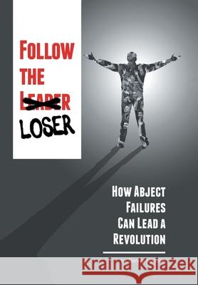 Follow the Loser: How Abject Failures Can Lead a Revolution Dennis Madden 9781664133143 Xlibris Us - książka
