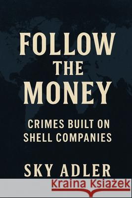 Follow the Money: Crimes Built on Shell Companies Sky Adler 9781923593367 Independently Published - książka