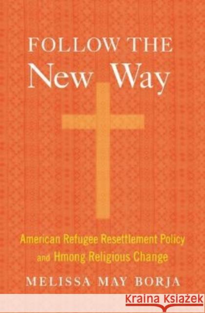 Follow the New Way: American Refugee Resettlement Policy and Hmong Religious Change Melissa May Borja 9780674989788 Harvard University Press - książka