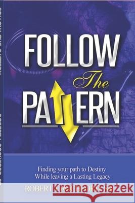 Follow the Pattern: Finding Your Path to Destiny, While Leaving A Lasting Legacy Robert J. Rochfor 9781793143044 Independently Published - książka