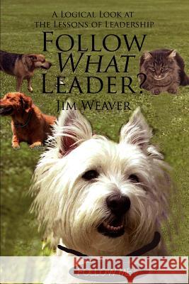 Follow What Leader?: A Logical Look at the Lessons of Leadership Weaver, Jim 9780595390373 iUniverse - książka