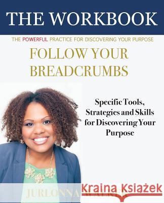 Follow Your Breadcrumbs Workbook: A Powerful Practice For Discovering Your Purpose Jurlonna Walker, Sheila Spence 9780998745909 Holistic Livin' Enterprises, Inc. - książka