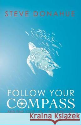 Follow Your Compass: And Find Your Life's True Direction Steve Donahue 9781775081401 Destiny Speaks Inc. - książka