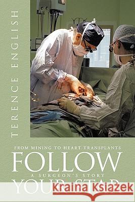 Follow Your Star: From Mining to Heart Transplants - A Surgeon's Story English, Terence 9781456771317 Authorhouse - książka