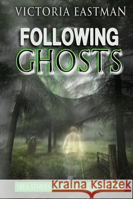 Following Ghosts: True Stories and Haunting Experiences Victoria Eastman 9781539352884 Createspace Independent Publishing Platform - książka