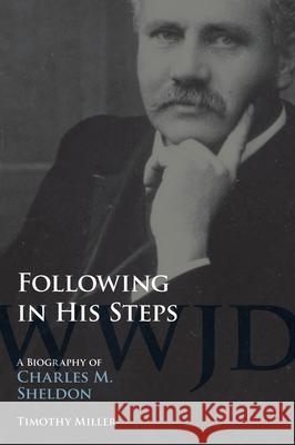 Following in His Steps: A Biography of Charles M. Sheldon Timothy Miller 9781621900115 University of Tennessee Press - książka